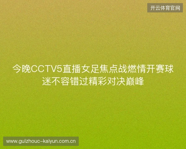 今晚CCTV5直播女足焦点战燃情开赛球迷不容错过精彩对决巅峰