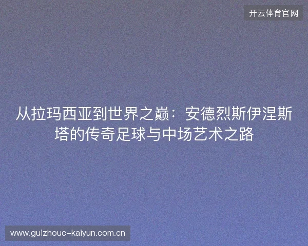 从拉玛西亚到世界之巅：安德烈斯伊涅斯塔的传奇足球与中场艺术之路